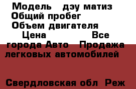  › Модель ­ дэу матиз › Общий пробег ­ 89 000 › Объем двигателя ­ 1 › Цена ­ 200 000 - Все города Авто » Продажа легковых автомобилей   . Свердловская обл.,Реж г.